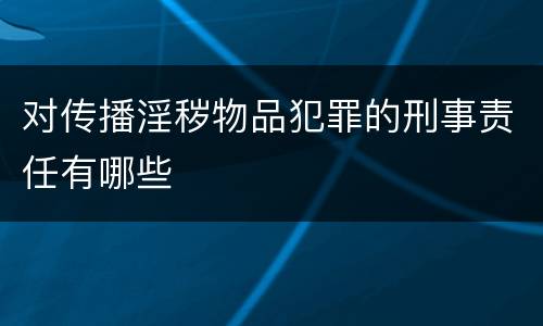 对传播淫秽物品犯罪的刑事责任有哪些