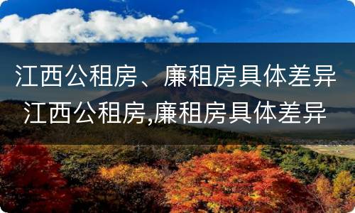 江西公租房、廉租房具体差异 江西公租房,廉租房具体差异在哪