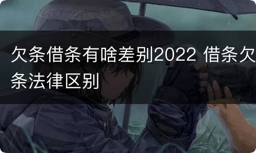 欠条借条有啥差别2022 借条欠条法律区别