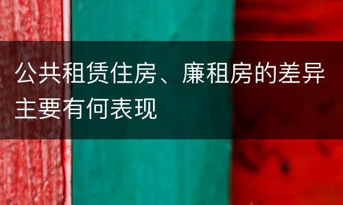 公共租赁住房、廉租房的差异主要有何表现