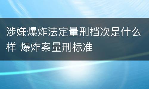 涉嫌爆炸法定量刑档次是什么样 爆炸案量刑标准