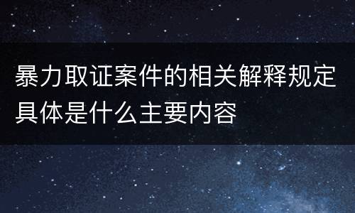 暴力取证案件的相关解释规定具体是什么主要内容