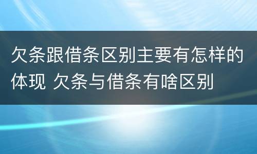 欠条跟借条区别主要有怎样的体现 欠条与借条有啥区别