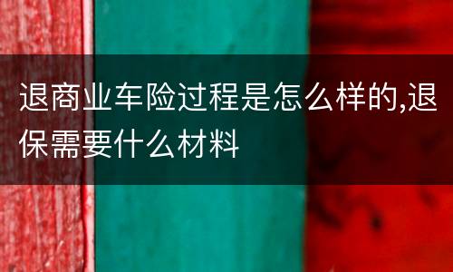 退商业车险过程是怎么样的,退保需要什么材料