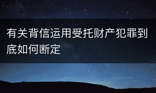 有关背信运用受托财产犯罪到底如何断定