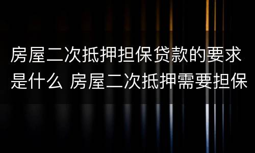 房屋二次抵押担保贷款的要求是什么 房屋二次抵押需要担保吗