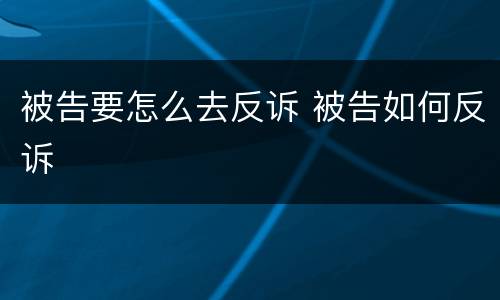 被告要怎么去反诉 被告如何反诉