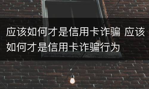 应该如何才是信用卡诈骗 应该如何才是信用卡诈骗行为