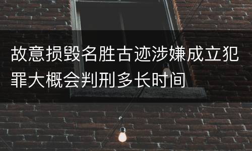 故意损毁名胜古迹涉嫌成立犯罪大概会判刑多长时间