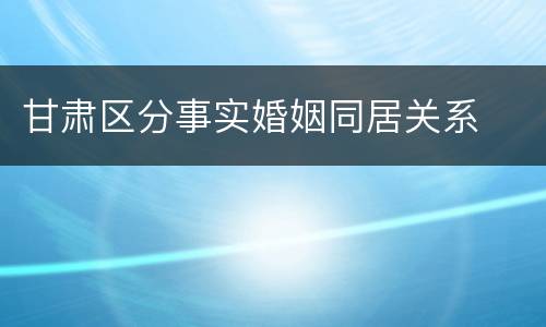 甘肃区分事实婚姻同居关系