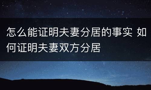 怎么能证明夫妻分居的事实 如何证明夫妻双方分居