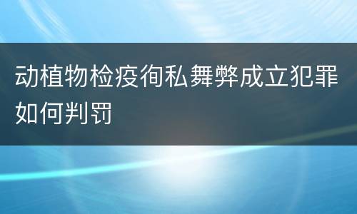 动植物检疫徇私舞弊成立犯罪如何判罚