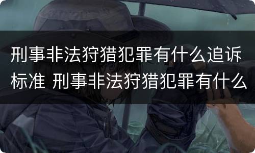 刑事非法狩猎犯罪有什么追诉标准 刑事非法狩猎犯罪有什么追诉标准规定