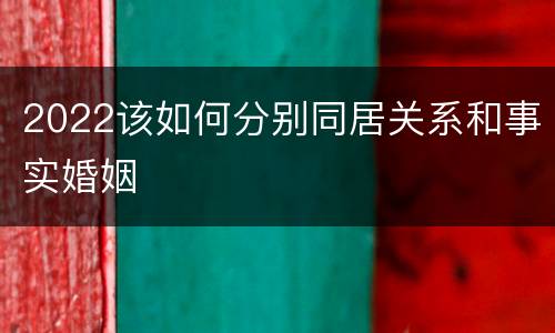 2022该如何分别同居关系和事实婚姻