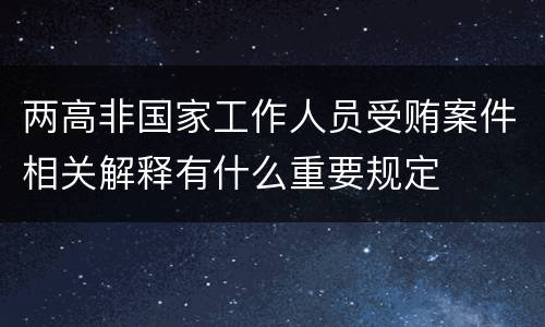 两高非国家工作人员受贿案件相关解释有什么重要规定