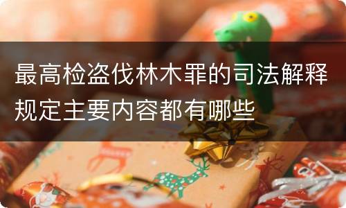 最高检盗伐林木罪的司法解释规定主要内容都有哪些