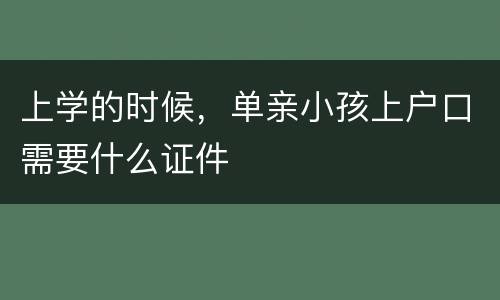 上学的时候，单亲小孩上户口需要什么证件