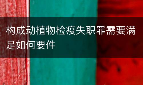 构成动植物检疫失职罪需要满足如何要件