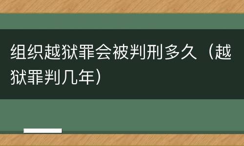 组织越狱罪会被判刑多久（越狱罪判几年）