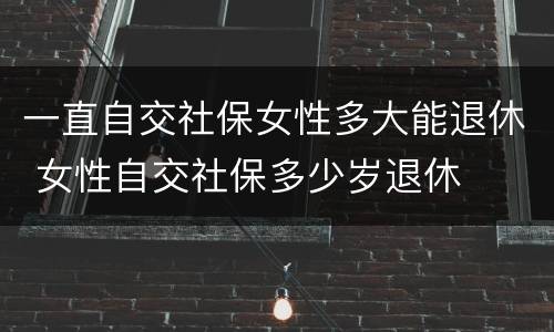 一直自交社保女性多大能退休 女性自交社保多少岁退休