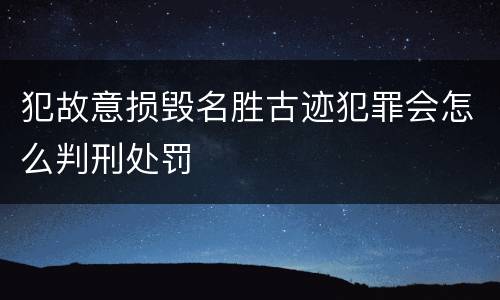 犯故意损毁名胜古迹犯罪会怎么判刑处罚