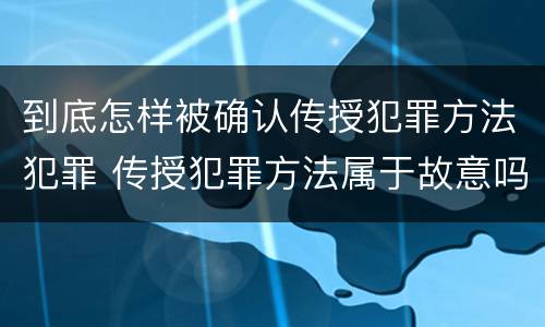 到底怎样被确认传授犯罪方法犯罪 传授犯罪方法属于故意吗