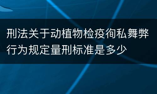 刑法关于动植物检疫徇私舞弊行为规定量刑标准是多少