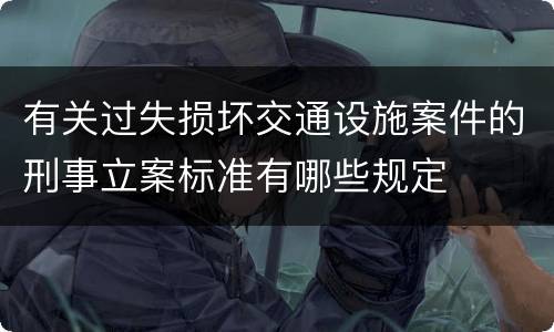 有关过失损坏交通设施案件的刑事立案标准有哪些规定