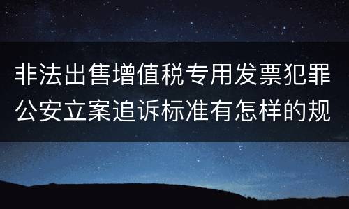 非法出售增值税专用发票犯罪公安立案追诉标准有怎样的规定