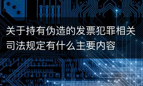 关于持有伪造的发票犯罪相关司法规定有什么主要内容