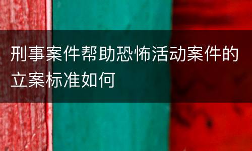 刑事案件帮助恐怖活动案件的立案标准如何