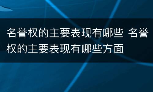 名誉权的主要表现有哪些 名誉权的主要表现有哪些方面