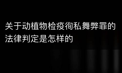 关于动植物检疫徇私舞弊罪的法律判定是怎样的