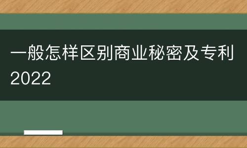 一般怎样区别商业秘密及专利2022