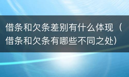 借条和欠条差别有什么体现（借条和欠条有哪些不同之处）