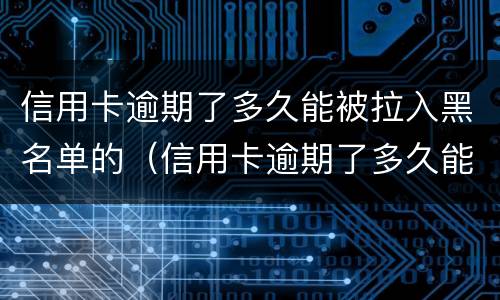 信用卡逾期了多久能被拉入黑名单的（信用卡逾期了多久能被拉入黑名单的电话）