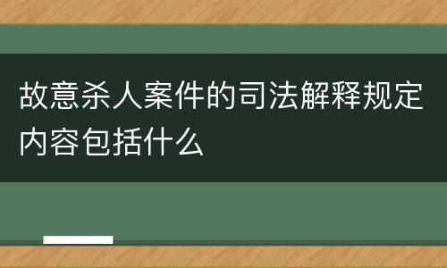 故意杀人案件的司法解释规定内容包括什么