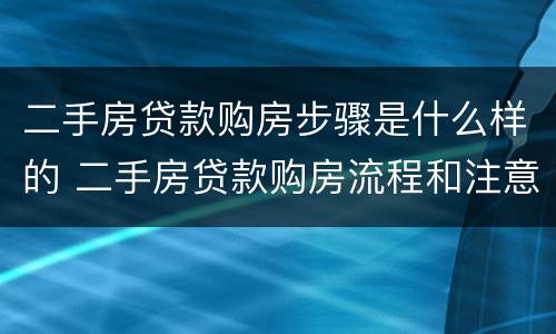 二手房贷款购房步骤是什么样的 二手房贷款购房流程和注意事项