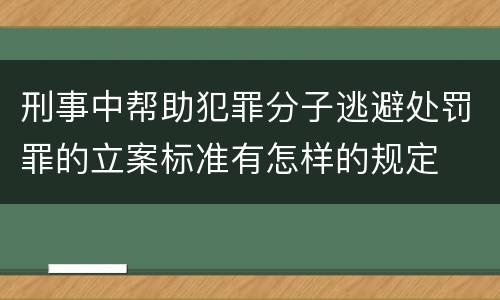 刑事中帮助犯罪分子逃避处罚罪的立案标准有怎样的规定