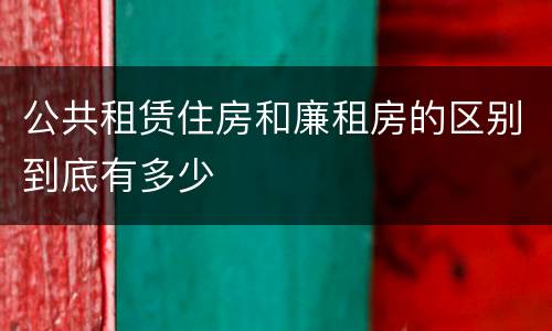 公共租赁住房和廉租房的区别到底有多少