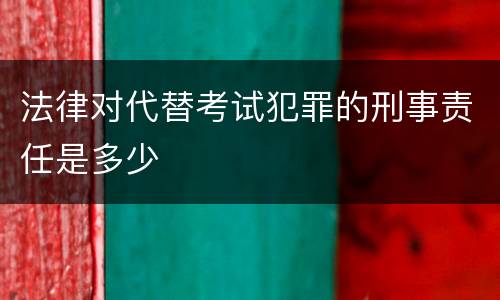 法律对代替考试犯罪的刑事责任是多少