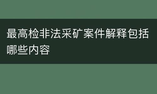 最高检非法采矿案件解释包括哪些内容