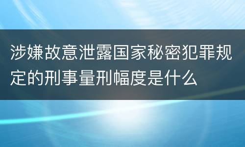 涉嫌故意泄露国家秘密犯罪规定的刑事量刑幅度是什么