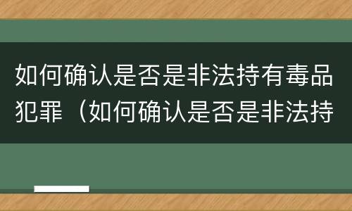 如何确认是否是非法持有毒品犯罪（如何确认是否是非法持有毒品犯罪记录）