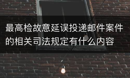 最高检故意延误投递邮件案件的相关司法规定有什么内容