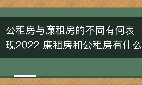 公租房与廉租房的不同有何表现2022 廉租房和公租房有什么不同