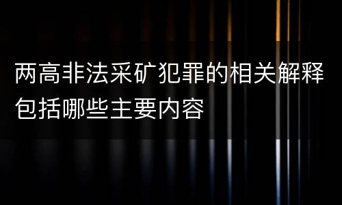 两高非法采矿犯罪的相关解释包括哪些主要内容