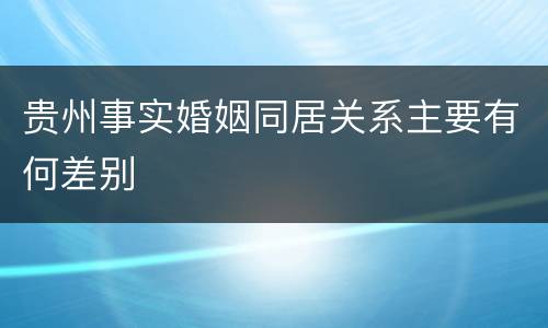 贵州事实婚姻同居关系主要有何差别