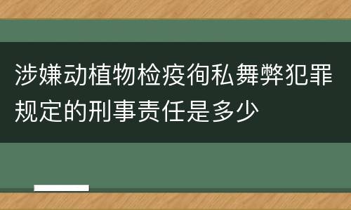 涉嫌动植物检疫徇私舞弊犯罪规定的刑事责任是多少