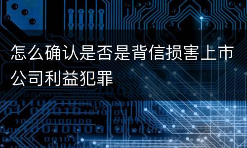 怎么确认是否是背信损害上市公司利益犯罪